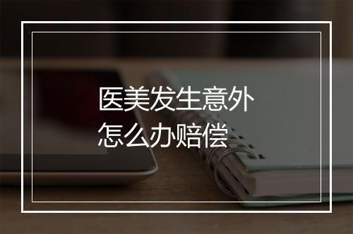 医美发生意外怎么办赔偿