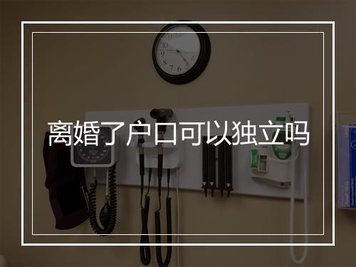 离婚了户口可以独立吗