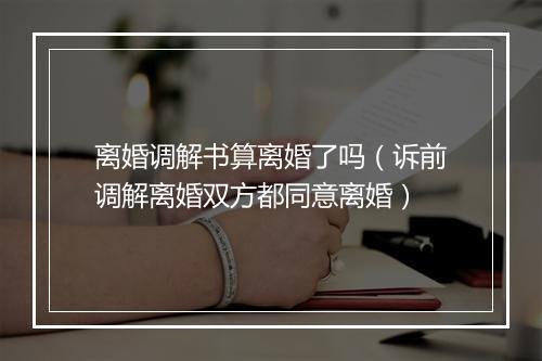 离婚调解书算离婚了吗（诉前调解离婚双方都同意离婚）