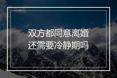 双方都同意离婚还需要冷静期吗