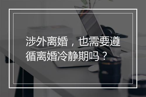 涉外离婚，也需要遵循离婚冷静期吗？