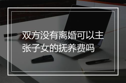 双方没有离婚可以主张子女的抚养费吗
