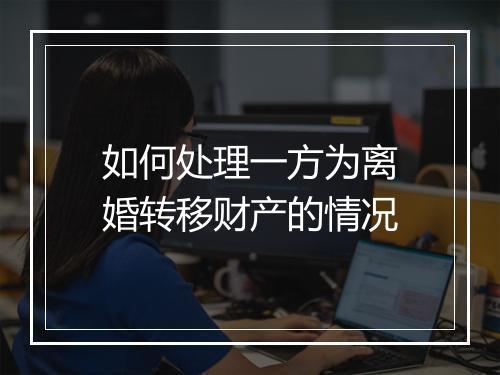 如何处理一方为离婚转移财产的情况