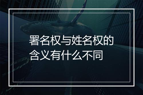 署名权与姓名权的含义有什么不同
