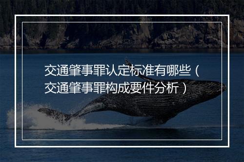 交通肇事罪认定标准有哪些（交通肇事罪构成要件分析）