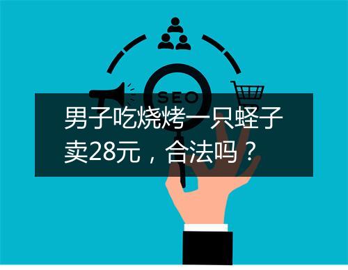 男子吃烧烤一只蛏子卖28元，合法吗？