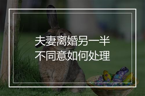 夫妻离婚另一半不同意如何处理