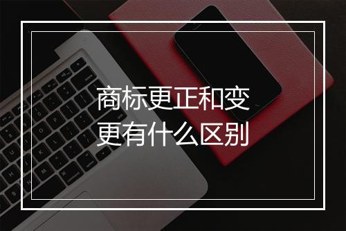 商标更正和变更有什么区别