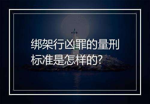 绑架行凶罪的量刑标准是怎样的?