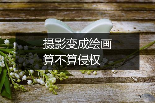 摄影变成绘画算不算侵权
