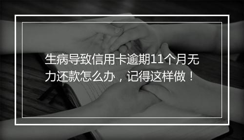 生病导致信用卡逾期11个月无力还款怎么办，记得这样做！