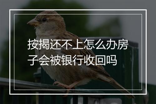 按揭还不上怎么办房子会被银行收回吗