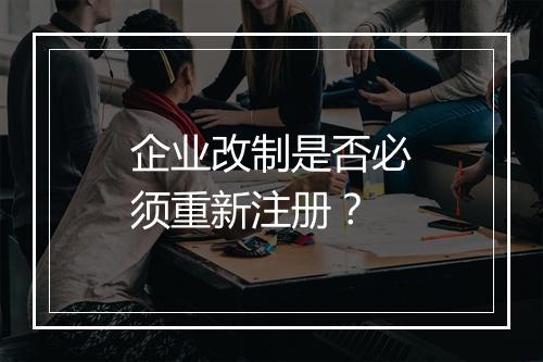 企业改制是否必须重新注册？