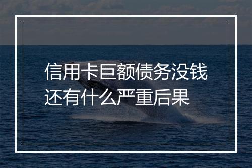 信用卡巨额债务没钱还有什么严重后果