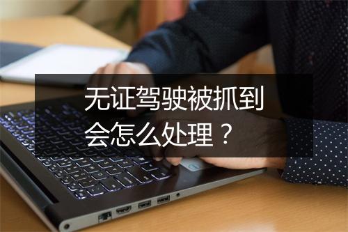 无证驾驶被抓到会怎么处理？