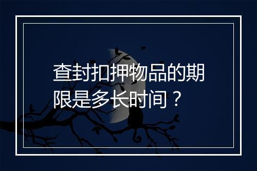查封扣押物品的期限是多长时间？