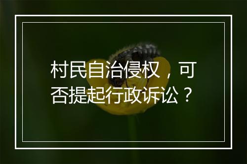 村民自治侵权，可否提起行政诉讼？