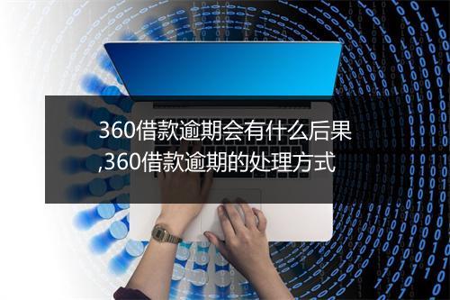 360借款逾期会有什么后果,360借款逾期的处理方式