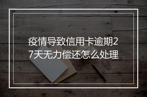 疫情导致信用卡逾期27天无力偿还怎么处理