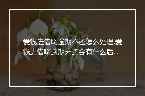爱钱进借啊逾期不还怎么处理,爱钱进借啊逾期未还会有什么后果