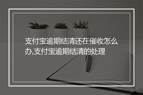 支付宝逾期结清还在催收怎么办,支付宝逾期结清的处理