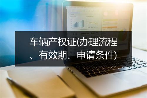 车辆产权证(办理流程、有效期、申请条件)