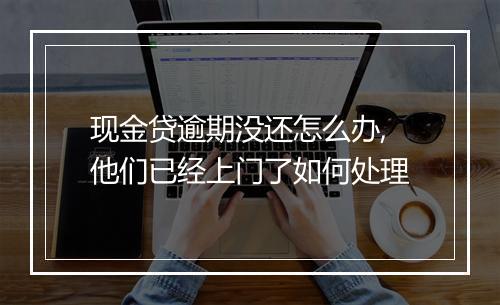 现金贷逾期没还怎么办,他们已经上门了如何处理