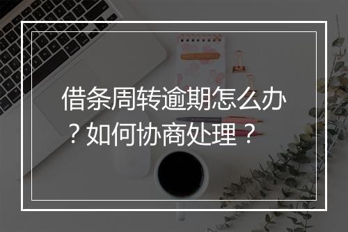 借条周转逾期怎么办？如何协商处理？