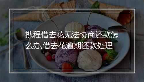 携程借去花无法协商还款怎么办,借去花逾期还款处理