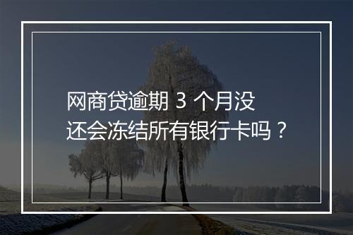 网商贷逾期 3 个月没还会冻结所有银行卡吗？