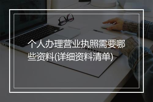 个人办理营业执照需要哪些资料(详细资料清单)