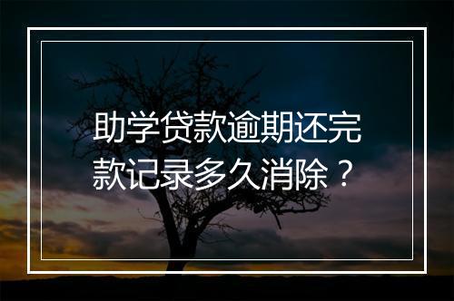 助学贷款逾期还完款记录多久消除？