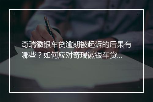 奇瑞徽银车贷逾期被起诉的后果有哪些？如何应对奇瑞徽银车贷逾期被起诉？