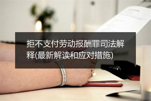 拒不支付劳动报酬罪司法解释(最新解读和应对措施)