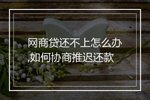 网商贷还不上怎么办,如何协商推迟还款