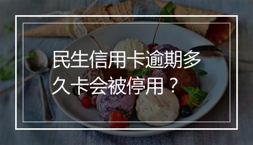 民生信用卡逾期多久卡会被停用？