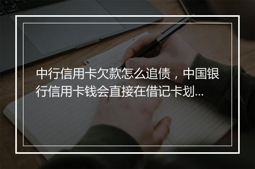 中行信用卡欠款怎么追债，中国银行信用卡钱会直接在借记卡划扣吗