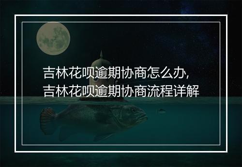 吉林花呗逾期协商怎么办,吉林花呗逾期协商流程详解