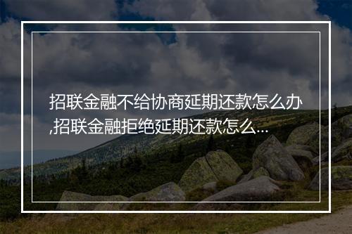招联金融不给协商延期还款怎么办,招联金融拒绝延期还款怎么处理
