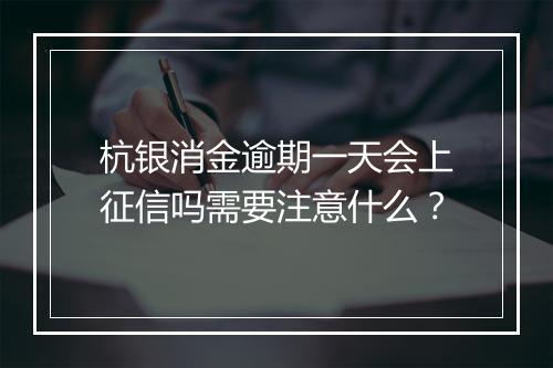 杭银消金逾期一天会上征信吗需要注意什么？