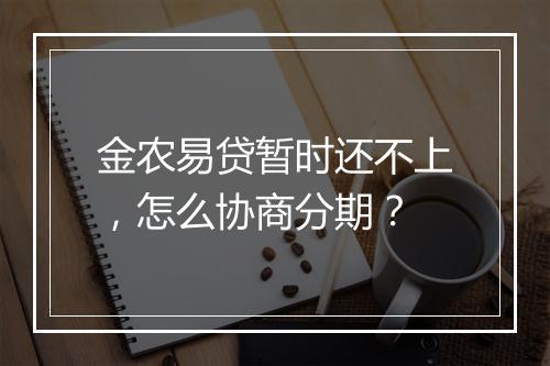 金农易贷暂时还不上，怎么协商分期？