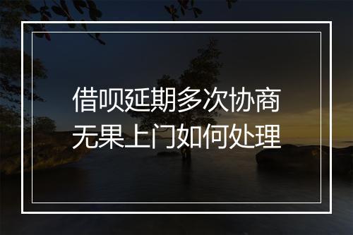 借呗延期多次协商无果上门如何处理