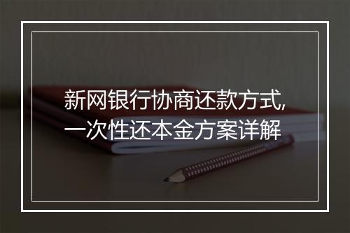 新网银行协商还款方式,一次性还本金方案详解