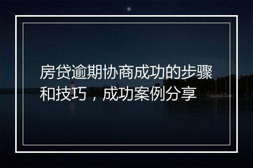 房贷逾期协商成功的步骤和技巧，成功案例分享