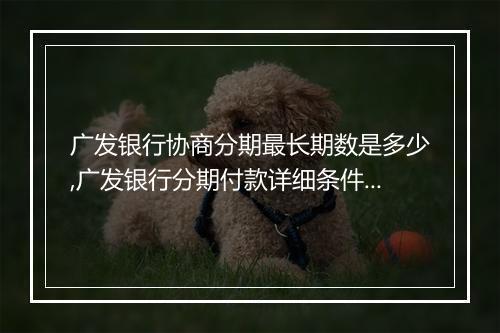 广发银行协商分期最长期数是多少,广发银行分期付款详细条件解读