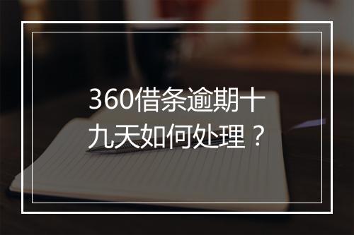 360借条逾期十九天如何处理？