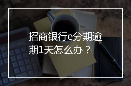 招商银行e分期逾期1天怎么办？