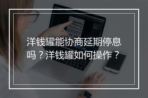 洋钱罐能协商延期停息吗？洋钱罐如何操作？