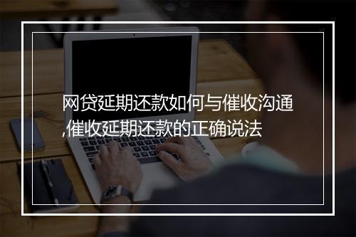 网贷延期还款如何与催收沟通,催收延期还款的正确说法