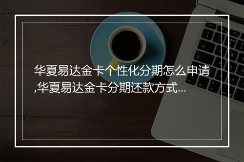 华夏易达金卡个性化分期怎么申请,华夏易达金卡分期还款方式介绍